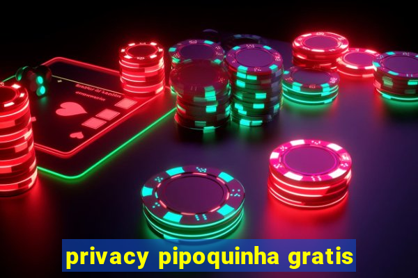 privacy pipoquinha gratis